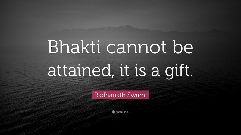 Radhanath Swami Quote: “Bhakti cannot be attained, it is a gift.”
