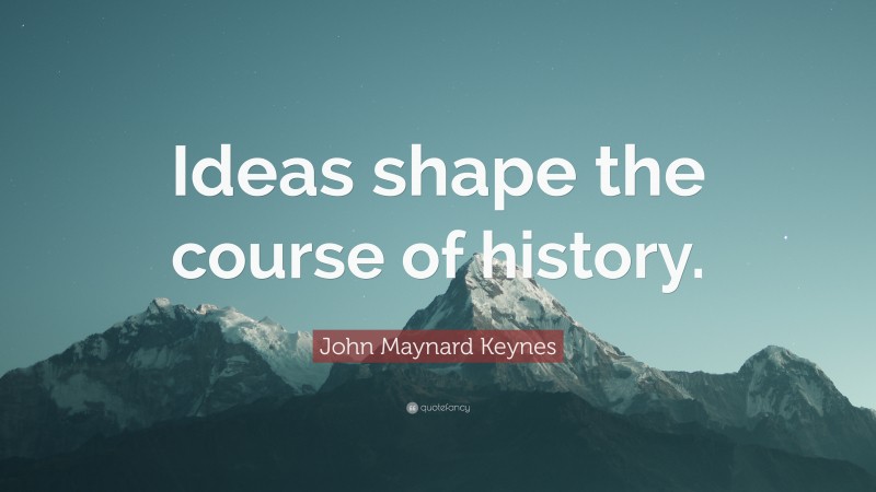 John Maynard Keynes Quote: “Ideas shape the course of history.”