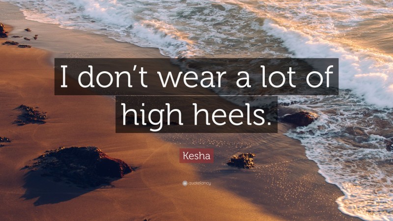 Kesha Quote: “I don’t wear a lot of high heels.”