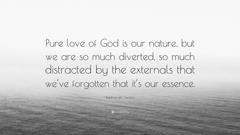Radhanath Swami Quote: “Pure love of God is our nature, but we are so much diverted, so much distracted by the externals that we’ve forgotten that it’s our essence.”