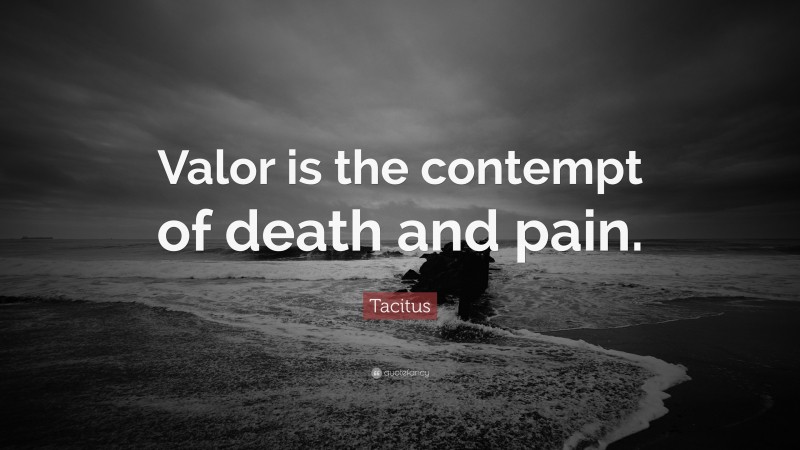 Tacitus Quote: “Valor is the contempt of death and pain.”