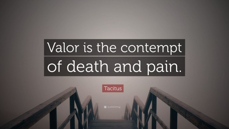 Tacitus Quote: “Valor is the contempt of death and pain.”