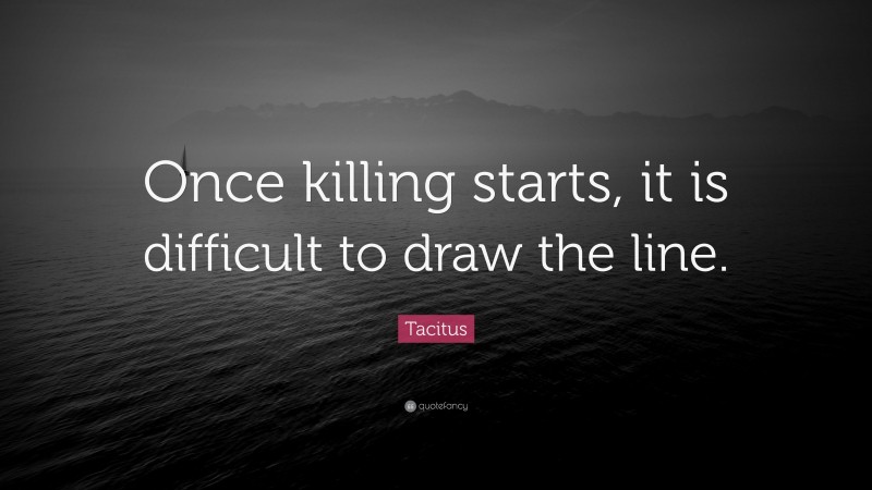 Tacitus Quote: “Once killing starts, it is difficult to draw the line.”