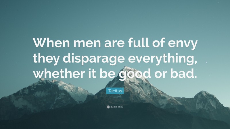 Tacitus Quote: “When men are full of envy they disparage everything, whether it be good or bad.”