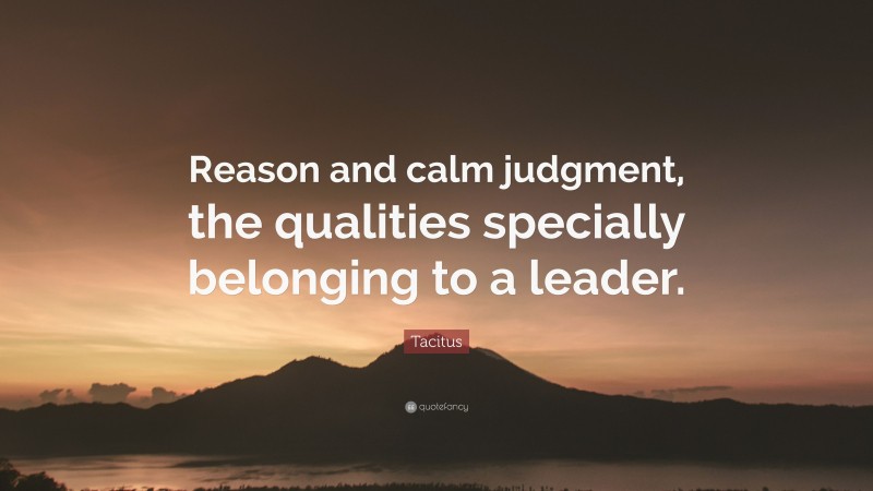 Tacitus Quote: “Reason and calm judgment, the qualities specially belonging to a leader.”
