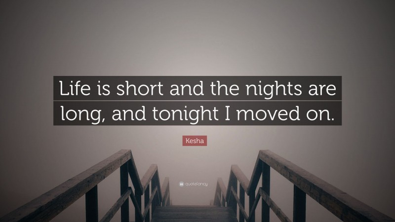 Kesha Quote: “Life is short and the nights are long, and tonight I moved on.”