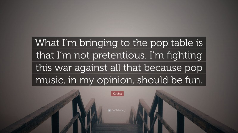 Kesha Quote: “What I’m bringing to the pop table is that I’m not pretentious. I’m fighting this war against all that because pop music, in my opinion, should be fun.”