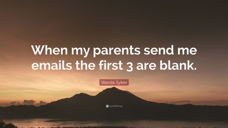 Wanda Sykes Quote: “When my parents send me emails the first 3 are blank.”