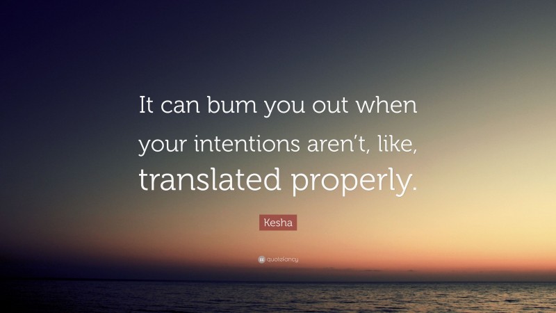 Kesha Quote: “It can bum you out when your intentions aren’t, like, translated properly.”