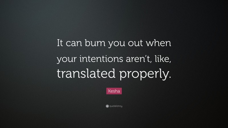Kesha Quote: “It can bum you out when your intentions aren’t, like, translated properly.”