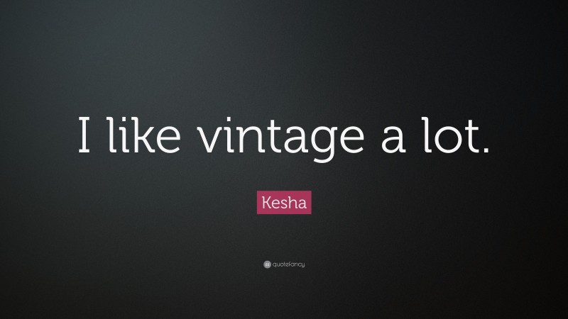 Kesha Quote: “I like vintage a lot.”