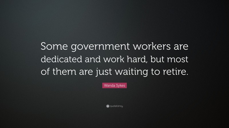 Wanda Sykes Quote: “Some government workers are dedicated and work hard, but most of them are just waiting to retire.”
