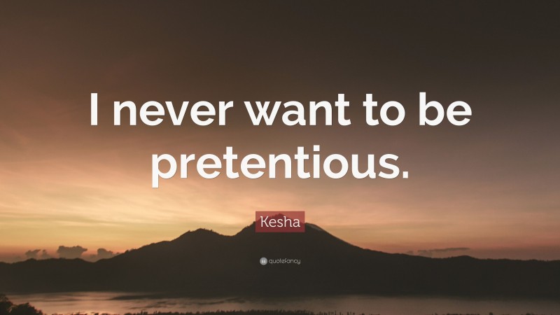 Kesha Quote: “I never want to be pretentious.”