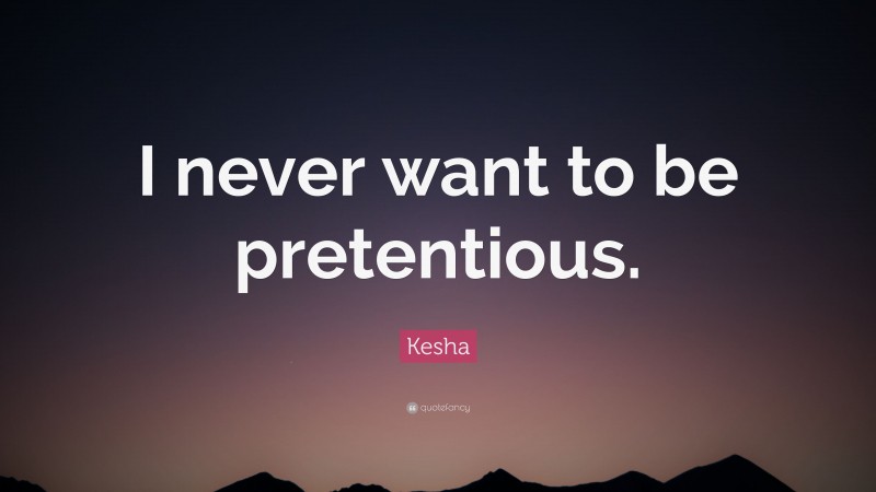 Kesha Quote: “I never want to be pretentious.”