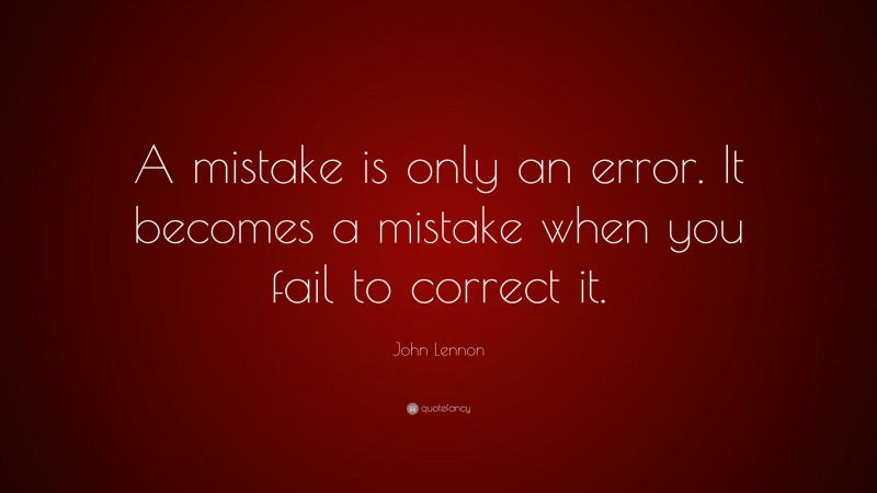 John Lennon Quote: “A mistake is only an error. It becomes a mistake when you fail to correct it.”