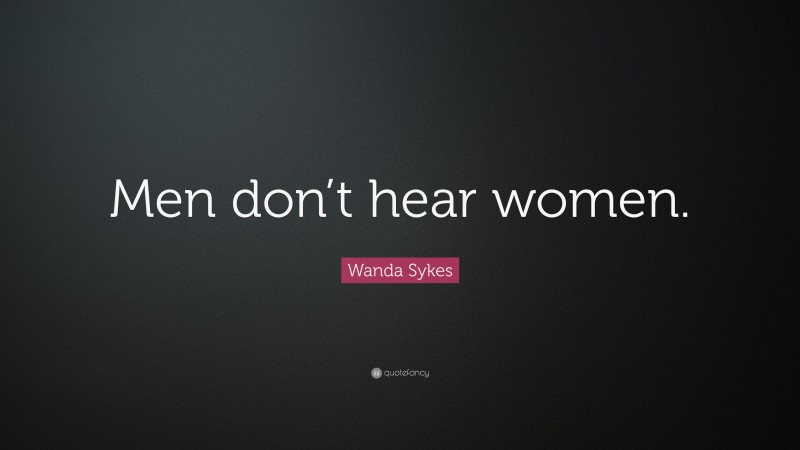 Wanda Sykes Quote: “Men don’t hear women.”