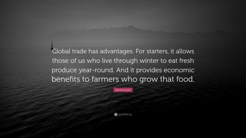 David Suzuki Quote: “Global trade has advantages. For starters, it allows those of us who live through winter to eat fresh produce year-round. And it provides economic benefits to farmers who grow that food.”