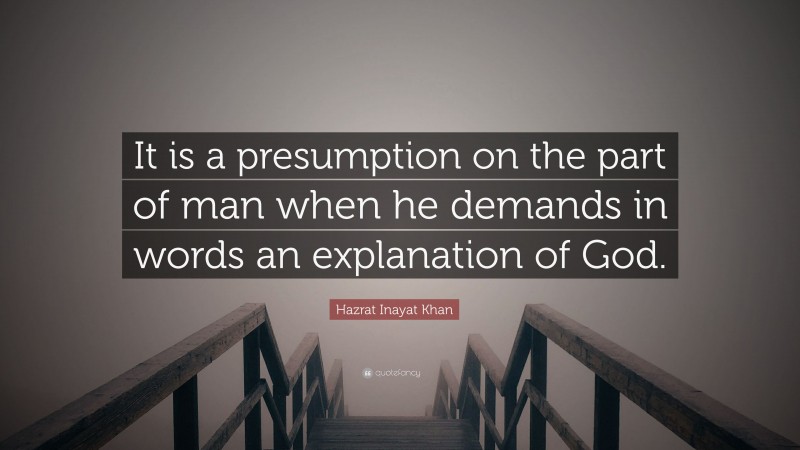 Hazrat Inayat Khan Quote: “It is a presumption on the part of man when he demands in words an explanation of God.”