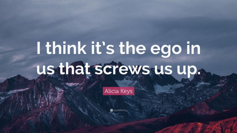 Alicia Keys Quote: “I think it’s the ego in us that screws us up.”