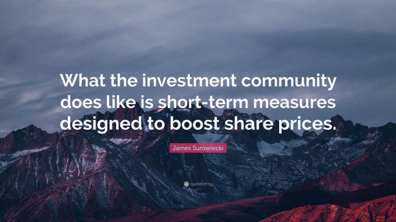 James Surowiecki Quote: “What the investment community does like is short-term measures designed to boost share prices.”
