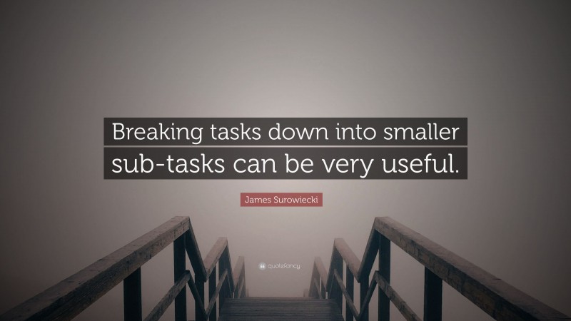 James Surowiecki Quote: “Breaking tasks down into smaller sub-tasks can be very useful.”