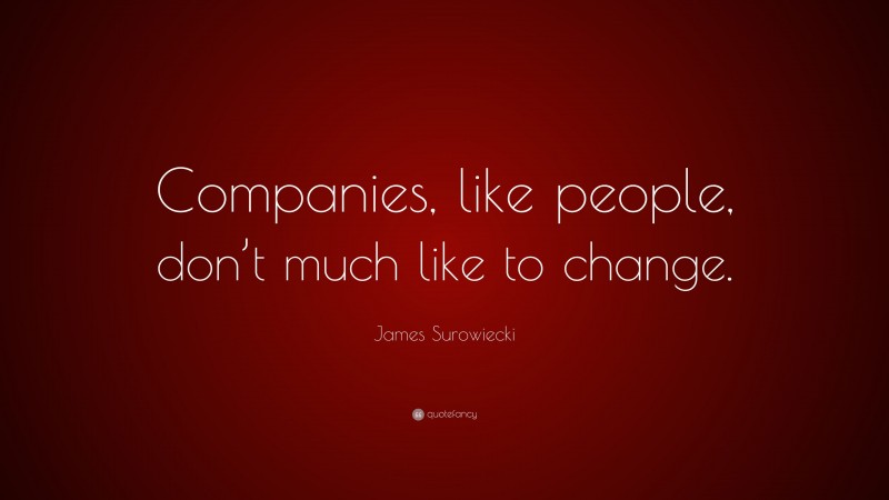 James Surowiecki Quote: “Companies, like people, don’t much like to change.”