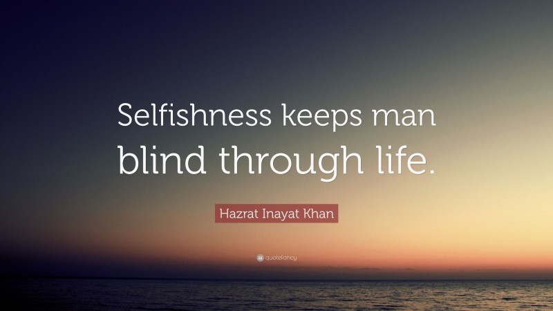 Hazrat Inayat Khan Quote: “Selfishness keeps man blind through life.”