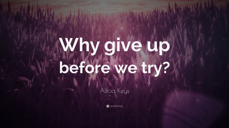 Alicia Keys Quote: “Why give up before we try?”