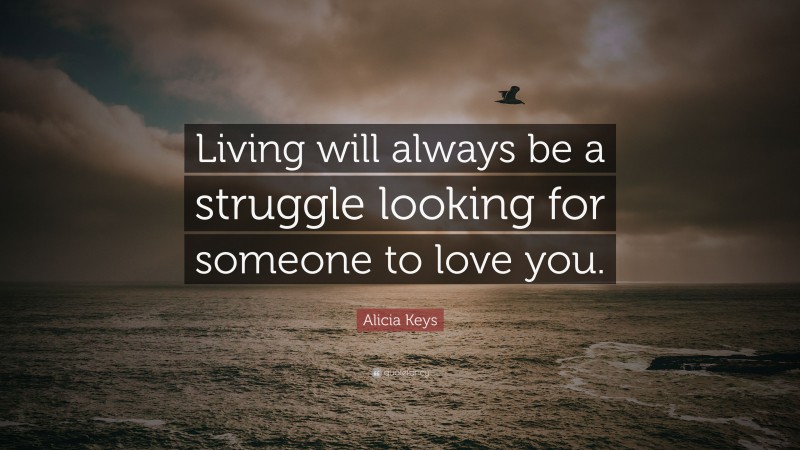 Alicia Keys Quote: “Living will always be a struggle looking for someone to love you.”