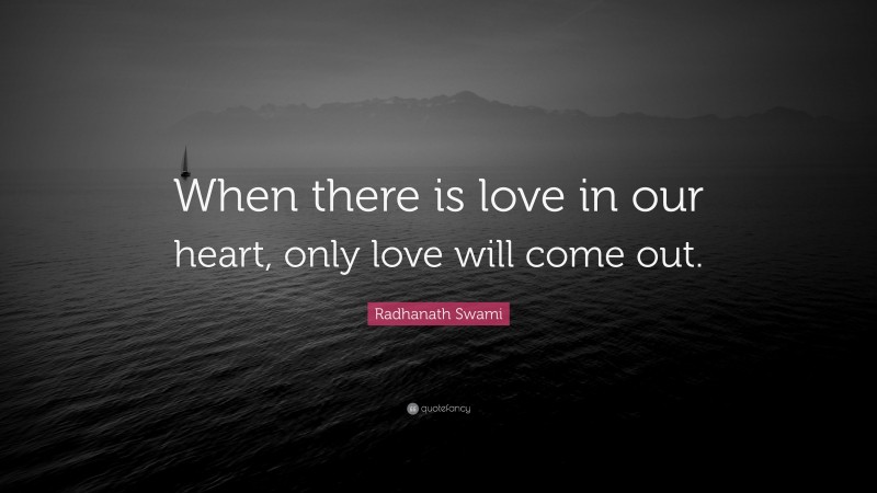 Radhanath Swami Quote: “When there is love in our heart, only love will come out.”