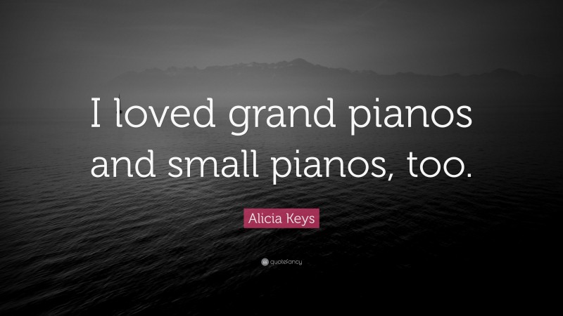 Alicia Keys Quote: “I loved grand pianos and small pianos, too.”