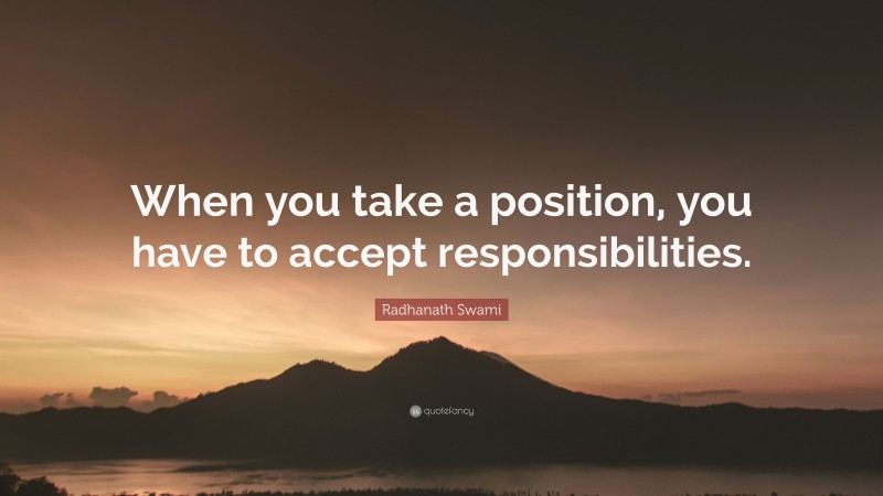 Radhanath Swami Quote: “When you take a position, you have to accept responsibilities.”