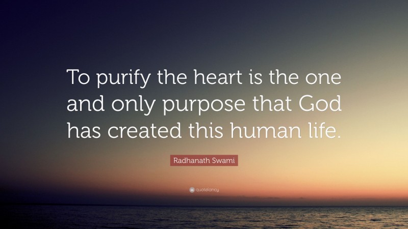 Radhanath Swami Quote: “To purify the heart is the one and only purpose that God has created this human life.”