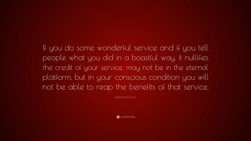 Radhanath Swami Quote: “If you do some wonderful service and if you tell people what you did in a boastful way, it nullifies the credit of your service, may not be in the eternal platform, but in your conscious condition you will not be able to reap the benefits of that service.”
