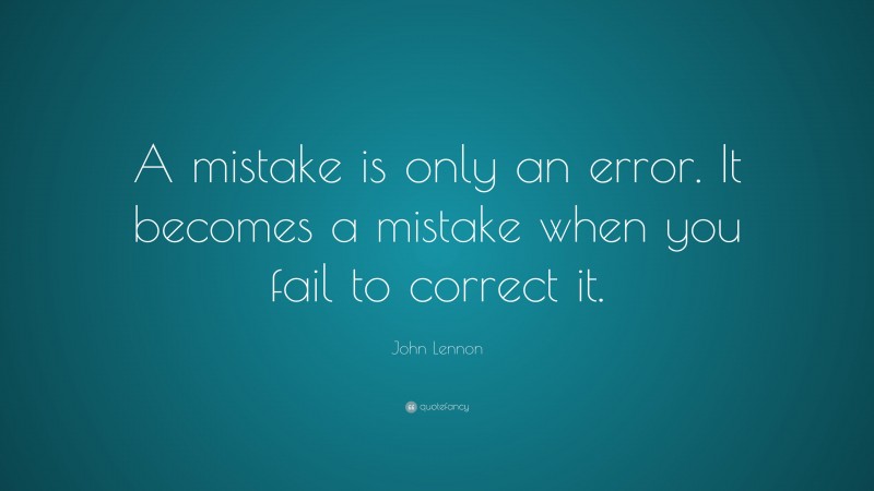 John Lennon Quote: “A mistake is only an error. It becomes a mistake when you fail to correct it.”