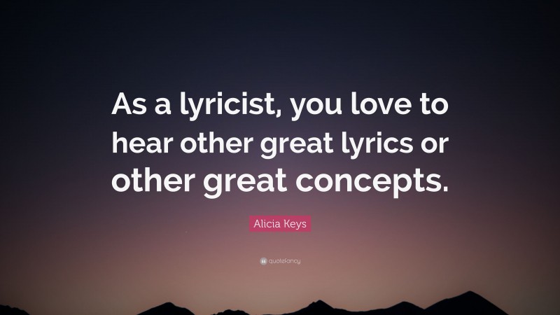 Alicia Keys Quote: “As a lyricist, you love to hear other great lyrics or other great concepts.”