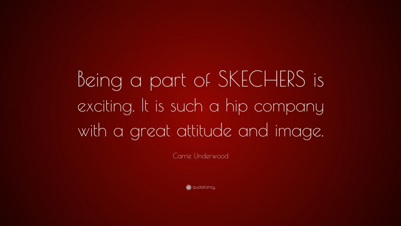 Carrie Underwood Quote: “Being a part of SKECHERS is exciting. It is such a hip company with a great attitude and image.”