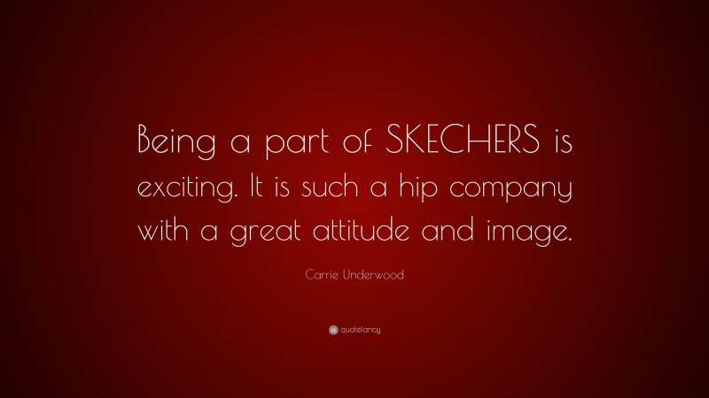 Carrie Underwood Quote: “Being a part of SKECHERS is exciting. It is such a hip company with a great attitude and image.”