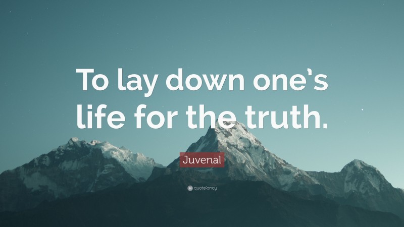 Juvenal Quote: “To lay down one’s life for the truth.”