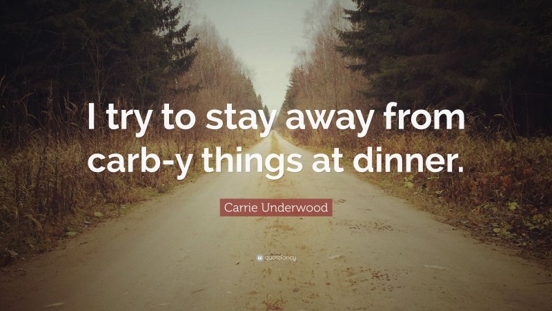 Carrie Underwood Quote: “I try to stay away from carb-y things at dinner.”