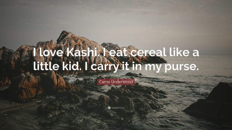 Carrie Underwood Quote: “I love Kashi. I eat cereal like a little kid. I carry it in my purse.”