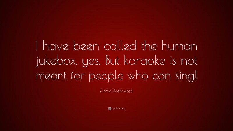 Carrie Underwood Quote: “I have been called the human jukebox, yes. But karaoke is not meant for people who can sing!”