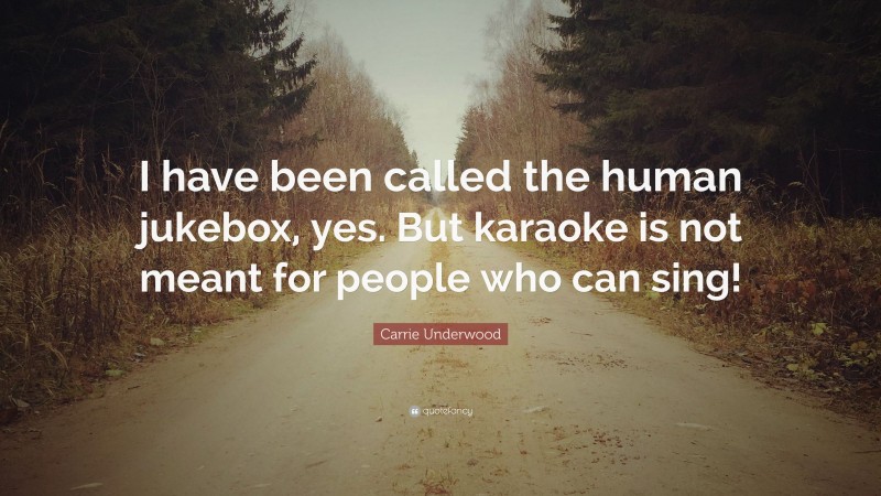 Carrie Underwood Quote: “I have been called the human jukebox, yes. But karaoke is not meant for people who can sing!”