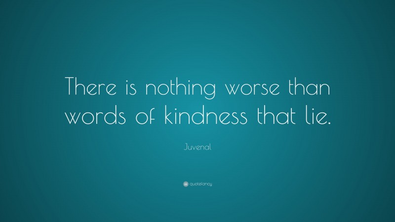 Juvenal Quote: “There is nothing worse than words of kindness that lie.”
