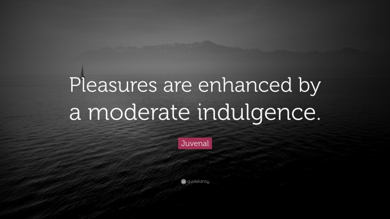 Juvenal Quote: “Pleasures are enhanced by a moderate indulgence.”