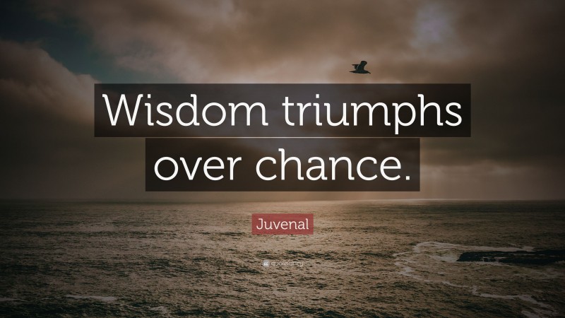 Juvenal Quote: “Wisdom triumphs over chance.”