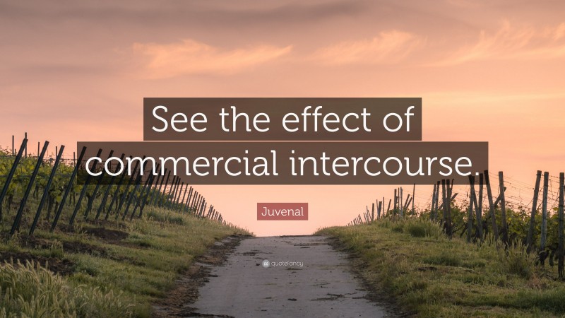 Juvenal Quote: “See the effect of commercial intercourse.”