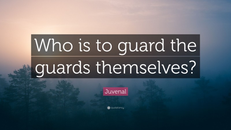 Juvenal Quote: “Who is to guard the guards themselves?”