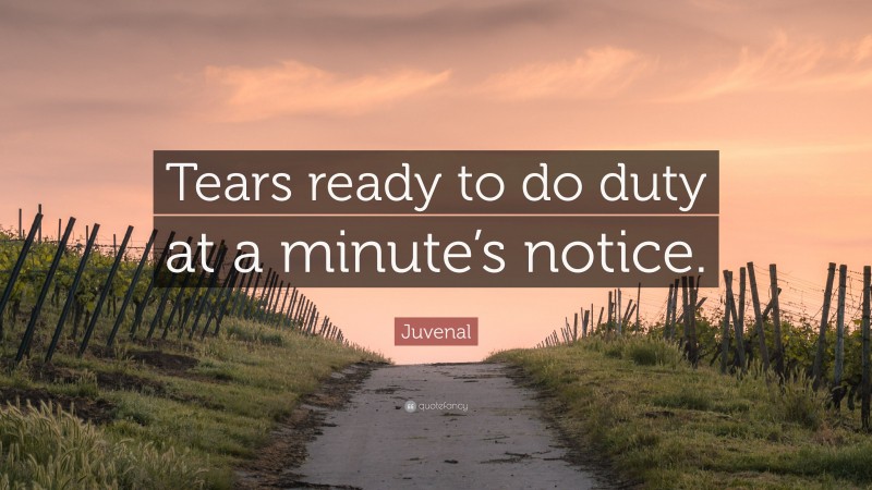 Juvenal Quote: “Tears ready to do duty at a minute’s notice.”