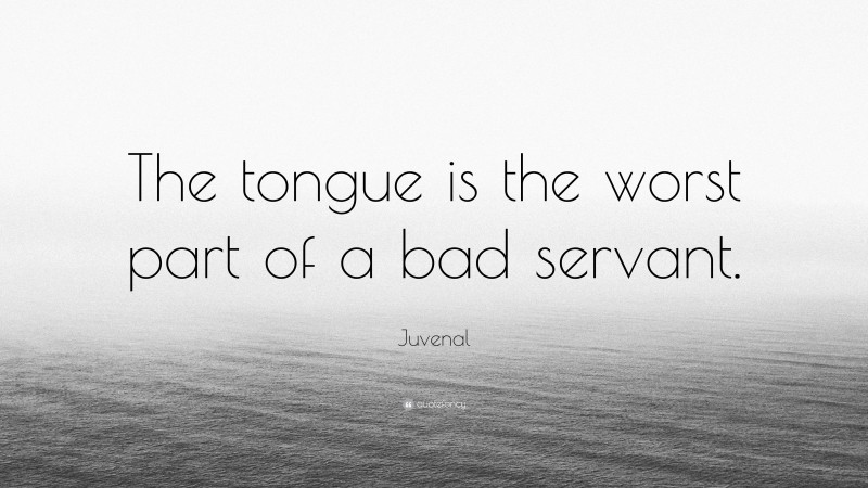 Juvenal Quote: “The tongue is the worst part of a bad servant.”
